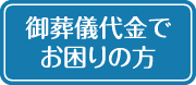 御葬儀代金でお困りの方